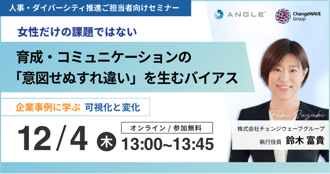 【12/4(木)無料オンラインセミナー】育成・コミュニケーションの「意図せぬすれ違い」を生むバイアス～企業事例に学ぶ可視化と変化～