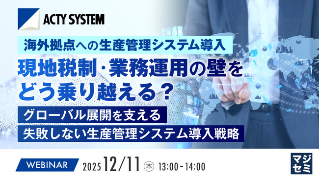 『海外拠点への生産管理システム導入、現地税制・業務運用の壁をどう乗り越える？』というテーマのウェビナーを開催