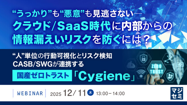 『“うっかり”も“悪意”も見逃さない──クラウド／SaaS時代に内部からの情報漏えいリスクを防ぐには？』というテーマのウェビナーを開催