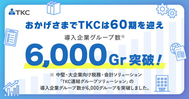 「ＴＫＣ連結グループソリューション」の導入企業グループ数が６,０００グループを突破