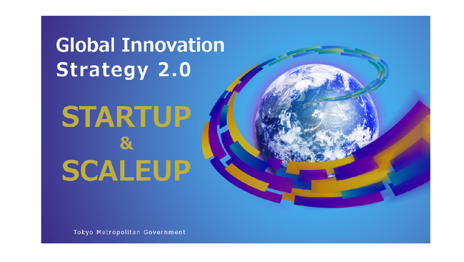 “みんなで創る、みんなで進める”東京のスタートアップ戦略のバージョンアップ「Global Innovation Strategy 2.0 STARTUP & SCALEUP」の策定について