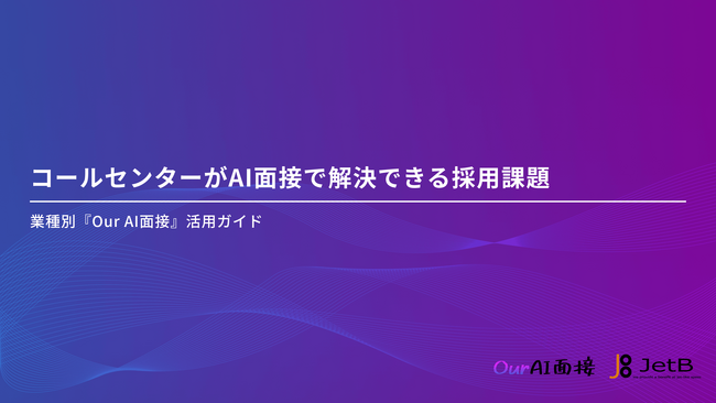 【Our AI面接】コールセンターにおけるAI面接の活用方法をまとめた資料「コールセンターがAI面接で解決できる採用課題」を無料公開【JetB株式会社】