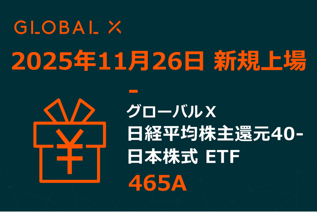 Global X Japan株式会社「グローバルＸ 日経平均株主還元40-日本株式 ETF」【465A】東京証券取引所に新規上場