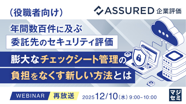 『【再放送】（役職者向け）年間数百件に及ぶ委託先のセキュリティ評価、膨大なチェックシート管理の負担をなくす新しい方法とは』というテーマのウェビナーを開催