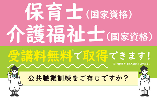 【受講料無料】＜保育士・介護福祉士＞の国家資格を取得可能な制度をご存じですか？（公共職業訓練・長期高度人材育成コース）
