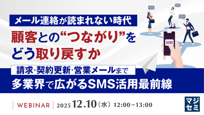 【12/10ウェビナー開催】メール連絡が読まれない時代、顧客との“つながり”をどう取り戻すか
