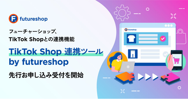 フューチャーショップ、「TikTok Shop」との連携機能「TikTok Shop連携ツール by futureshop」の先行お申し込み受付を開始