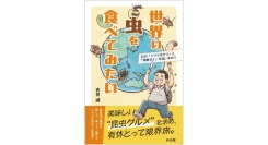 【新刊】“昆虫食”はゲテモノではなく「文化」であり「産業」である！　五大陸を旅して現地の食用昆虫を実食し、養殖にも挑戦した体験記『世界の虫を食べてみたい』を刊行