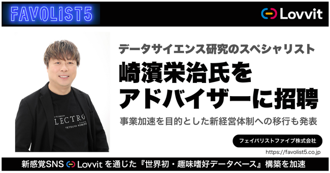 FAVOLIST5、データサイエンス研究のスペシャリスト・崎濱栄治氏をアドバイザーに招聘。田中COO・Hoa新CTOの新体制で「世界初・趣味嗜好データベース」を核とした事業展開を加速
