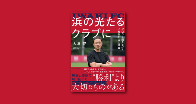 【いわきFC】大倉智 著書『浜の光たるクラブに ～ゼロから築き上げたいわきFCの挑戦』刊行のお知らせ