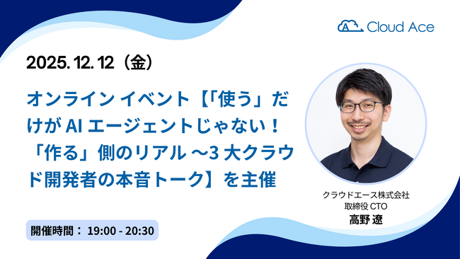 クラウドエース、オンライン イベント【「使う」だけが AI エージェントじゃない！「作る」側のリアル ～3 大クラウド開発者の本音トーク】を主催し、取締役 CTO が登壇