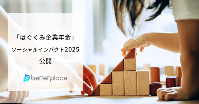 ベター・プレイス、「はぐくみ企業年金」2025年のソーシャルインパクト公開。加入者数10万人・導入法人数4,700社を突破、幅広い層にお金の安心を提供
