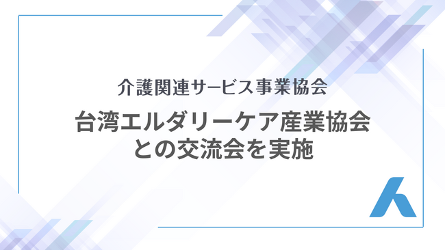 一般社団法人介護関連サービス事業協会、台湾エルダリーケア産業協会（TECIA）との交流会を実施