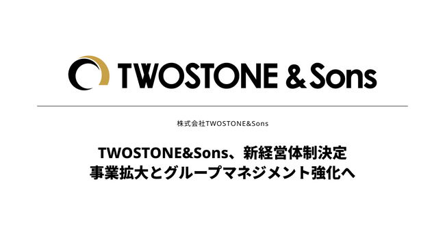 TWOSTONE&Sons、新経営体制決定　事業拡大とグループマネジメント強化へ