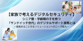 【家族で考えるデジタルセキュリティ】
シニア層・学齢期の子を持つ「サンドイッチ世代」のデジタルサポート実態とは