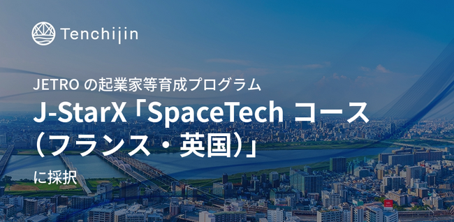 JAXAベンチャー天地人、JETROの起業家等育成プログラム・J-StarX 「SpaceTechコース（フランス・英国）」に採択