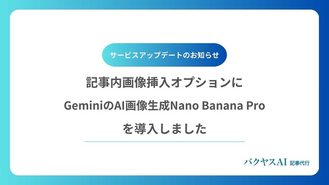 【バクヤスAI 記事代行】記事内画像挿入オプションにGeminiのAI画像生成Nano Banana Proを導入しました