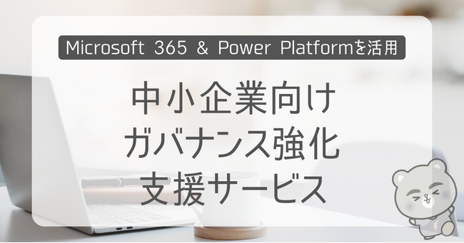 「中小企業向けガバナンス強化支援サービス」を提供開始 -Microsoft 365 & Power Platformを活用し、安全性と業務改善を同時に実現-