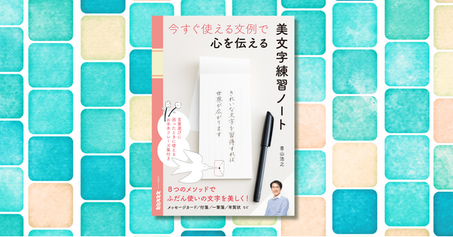 ふだん使いの文字を美しく！ 『今すぐ使える文例で 心を伝える 美文字練習ノート』がNHK出版より11月29日発売！