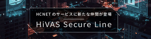 サポートサービス「HiVAS シリーズ」に、新ラインアップを追加「HiVAS Secure Line」を新たに加え、セキュリティ運用サービスを強化