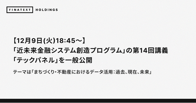【12月9日(火)18:45～】「近未来金融システム創造プログラム」の第14回講義「テックパネル」を一般公開