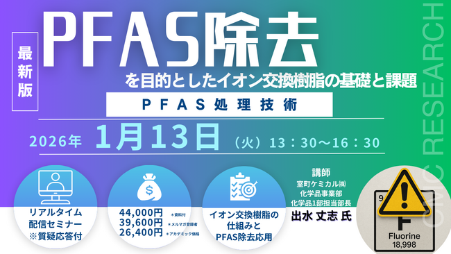 【ライブ配信/ZOOM】「PFAS除去を目的としたイオン交換樹脂の基礎と課題、PFAS処理技術」セミナー開催！1月13日（火）主催：(株)シーエムシー・リサーチ