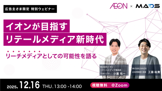 【2025年12月16日開催ウェビナー】イオン×MADSが目指す”リテールメディア新時代”～リーチメディア“としての可能性を語る～