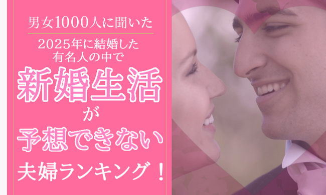 【男女1000人に聞いた】2025年に結婚した有名人の中で新婚生活が予想できない夫婦ランキング！