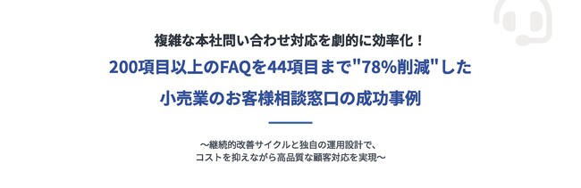 FAQ200→44項目へ“78％削減”を実現！複雑な本社問い合わせ対応の効率化でコスト削減と品質向上を両立