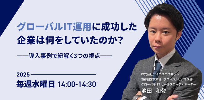 【12月開催決定】 毎週水曜14時スタート「グローバルIT運用に成功した企業は何をしていたのか？導入事例で紐解く3つの視点」セミナー
