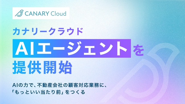 カナリークラウド、AIエージェントを提供開始。AIの力で、不動産会社の顧客対応業務に「もっといい当たり前」をつくる