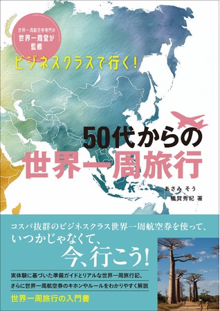 50代からの世界一周をビジネスクラスで実現！ 旅のプロが計画・準備の不安、航空券の疑問を解消する入門書『ビジネスクラスで行く！ 50代からの世界一周旅行』発売