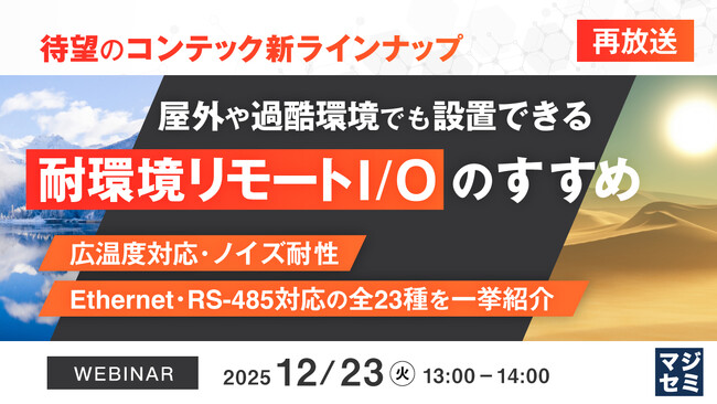 『【再放送】＜待望のコンテック新ラインナップ＞屋外や過酷環境でも設置できる「耐環境リモートI/O」のすすめ』というテーマのウェビナーを開催