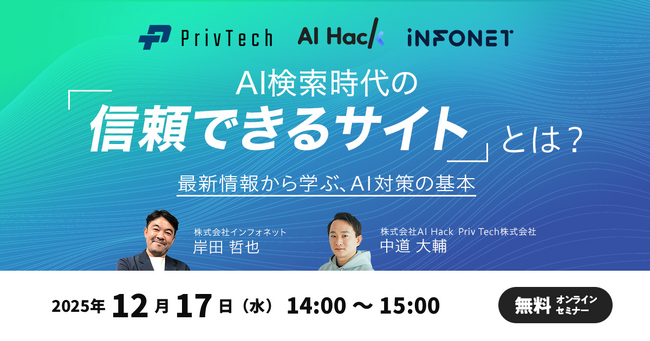 【共催セミナー】インフォネット × AI Hack × Priv Tech『AI検索時代の「信頼できるサイト」とは？最新情報から学ぶ、AI対策の基本』12月17日（水）14時開催