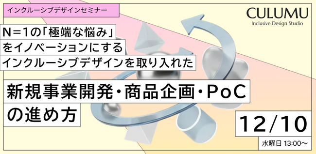 【12/10 セミナー開催】CULUMU、N=1の深い悩みからイノベーションを創出する「インクルーシブデザイン」実践ウェビナーを開催