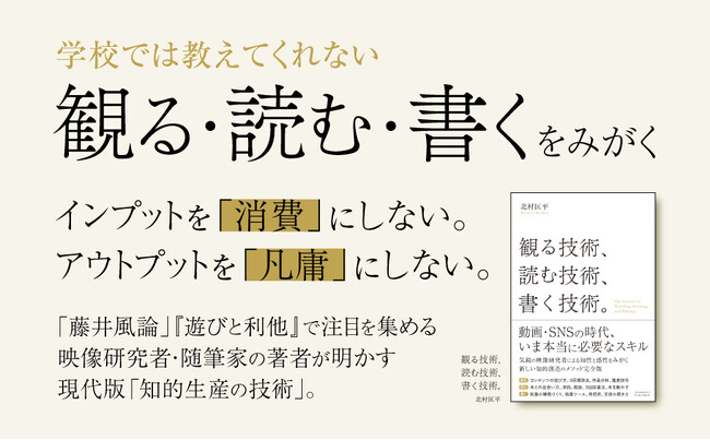 【動画・SNSの時代に必要なスキル】知性と感性を磨きたいすべての人に送る書籍『観る技術、読む技術、書く技術。』本日発売！ エッセイ・批評などマルチに活躍する北村匡平氏による現代版「知的生産の技術」