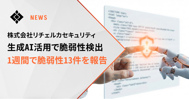 リチェルカセキュリティ、生成AI活用により1週間で脆弱性13件を報告―脆弱性診断サービスへのAI統合により検出効率が向上―