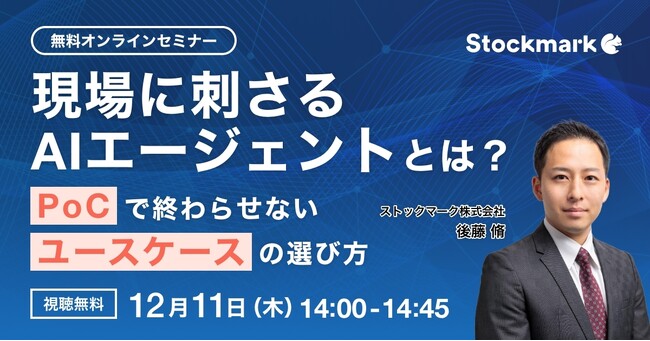【12月11日(木) 無料セミナー】『 現場に刺さるAIエージェントとは？ ― PoCで終わらせないユースケースの選び方』を開催（ストックマーク主催）