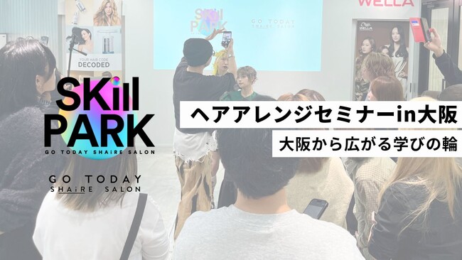 【開催報告】大阪から広がる「SKill PARK」の学びの輪。ヘアアレンジセミナー in 大阪を開催～サロンの垣根をこえたビューティシャンの共育コミュニティへ～