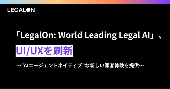 「LegalOn: World Leading Legal AI」、UI/UXを刷新。“AIエージェントネイティブ”な新しい顧客体験を提供