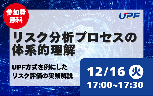 リスク分析プロセスの体系的理解―UPF方式を例にしたリスク評価の実務をわかりやすく解説する無料オンラインセミナーを開催