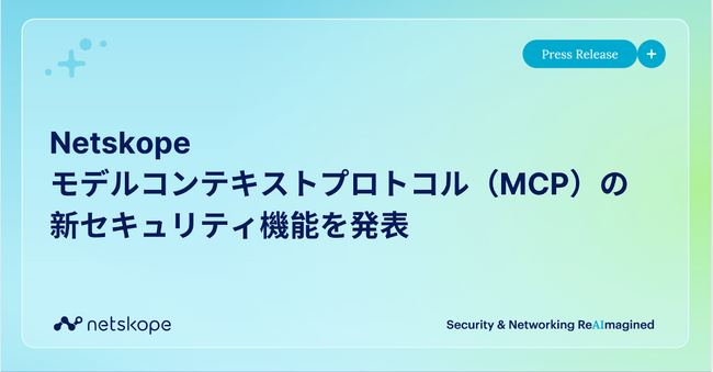 Netskope、モデルコンテキストプロトコル（MCP）の新セキュリティ機能を発表　組織全体でのAIエージェントの安全利用を推進