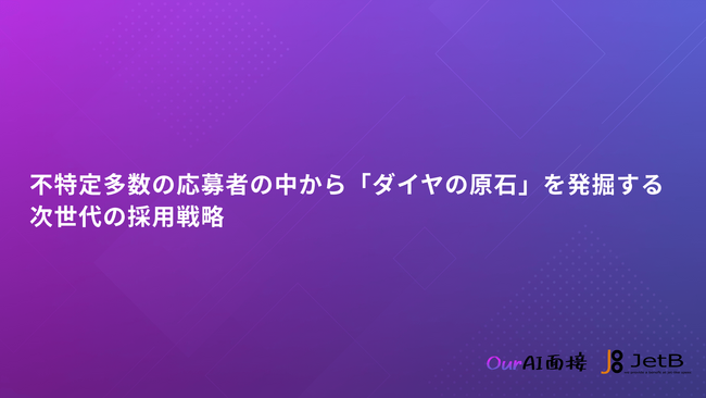 【Our AI面接】AI面接による採用活動を支援する資料『不特定多数の応募者の中から「ダイヤの原石」を発掘する次世代の採用戦略』を無料公開【JetB株式会社】