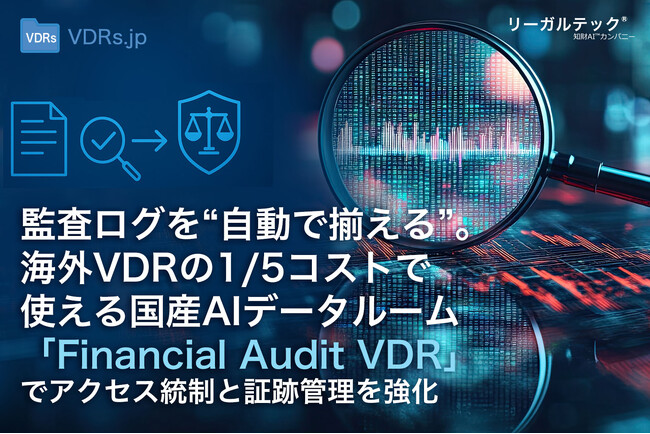 監査ログを“自動で揃える”。海外VDRの1/5コストで使える国産AIデータルーム「リーガルテックVDR」、アクセス統制と証跡管理を強化