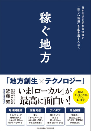 【地域で輝くためのビジネス戦略】「地方創生×テクノロジー」で羽ばたく企業、地域を活性化する人々を広く紹介する新刊『稼ぐ地方　日本のさまざまな地域で「新しい価値」を生み出す人たち』発売決定！