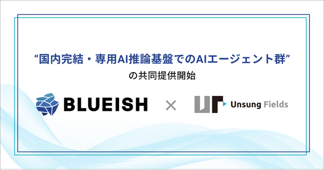 BLUEISH × Unsung Fields、業務提携により “国内完結・専用AI推論基盤でのAIエージェント群” を共同提供開始。外部APIの情報リスク・高コストの課題を解決。