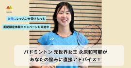 バドミントン 元世界女王 永原和可那があなたの悩みに直接アドバイス！