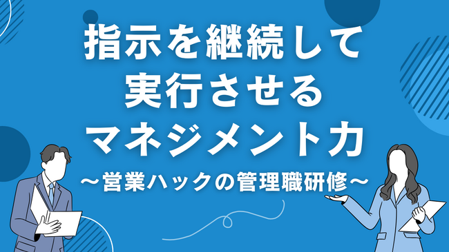 指示を継続して実行してもらうための伝え方とは。営業マネジメント特化の管理職研修！