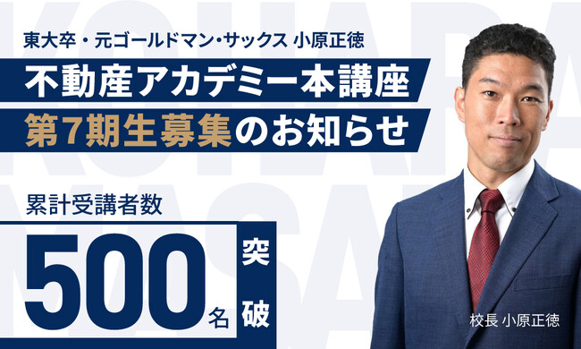 【累計受講者500人突破】元ゴールドマン・サックス小原正徳が校長を務める不動産アカデミー本講座・第７期生募集のお知らせ