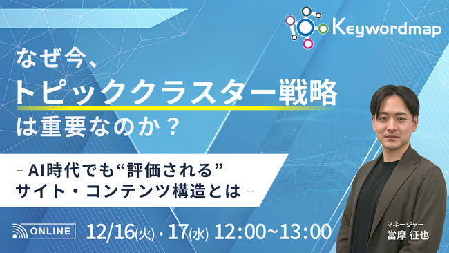 【12/16(火)・17(水)】オンラインセミナー『なぜ今、トピッククラスター戦略は重要なのか - AI時代でも”評価される”サイト・コンテンツ構造とは -』開催